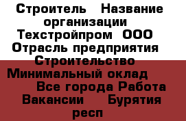 Строитель › Название организации ­ Техстройпром, ООО › Отрасль предприятия ­ Строительство › Минимальный оклад ­ 80 000 - Все города Работа » Вакансии   . Бурятия респ.